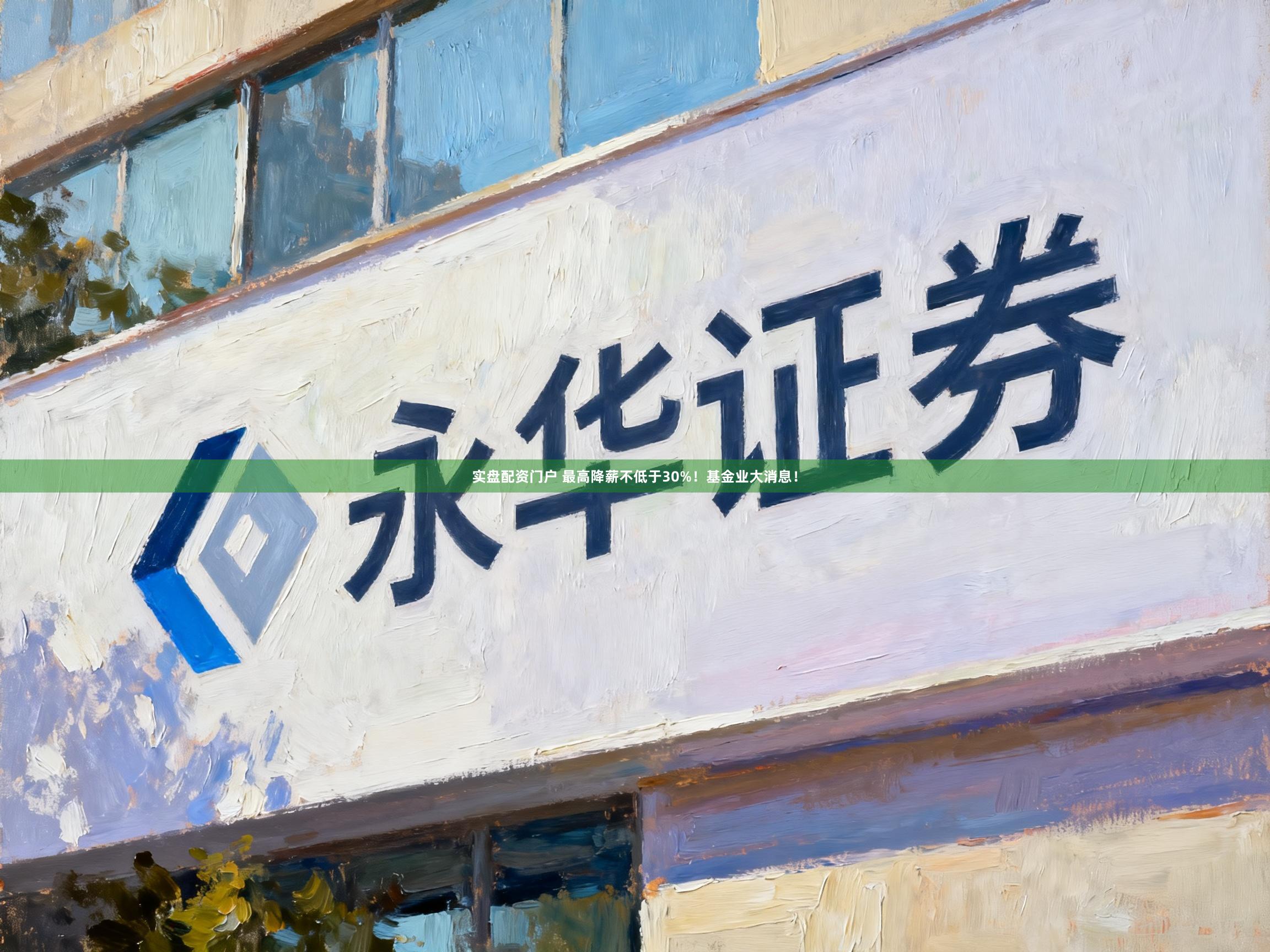 实盘配资门户 最高降薪不低于30%！基金业大消息！