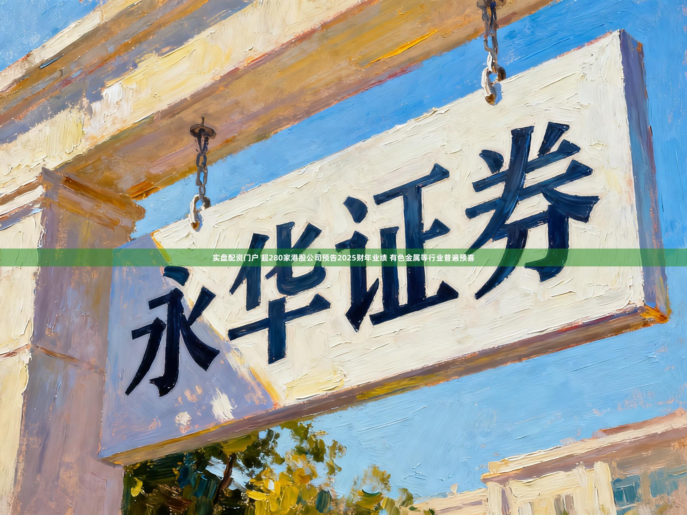 实盘配资门户 超280家港股公司预告2025财年业绩 有色金属等行业普遍预喜